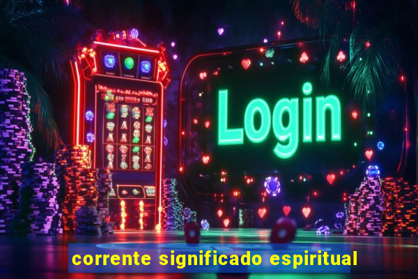 corrente significado espiritual